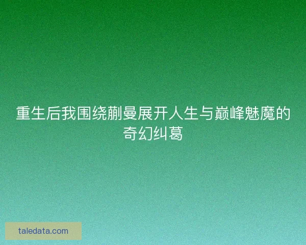 重生后我围绕蒯曼展开人生与巅峰魅魔的奇幻纠葛