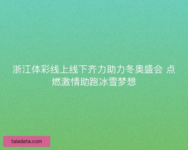 浙江体彩线上线下齐力助力冬奥盛会 点燃激情助跑冰雪梦想