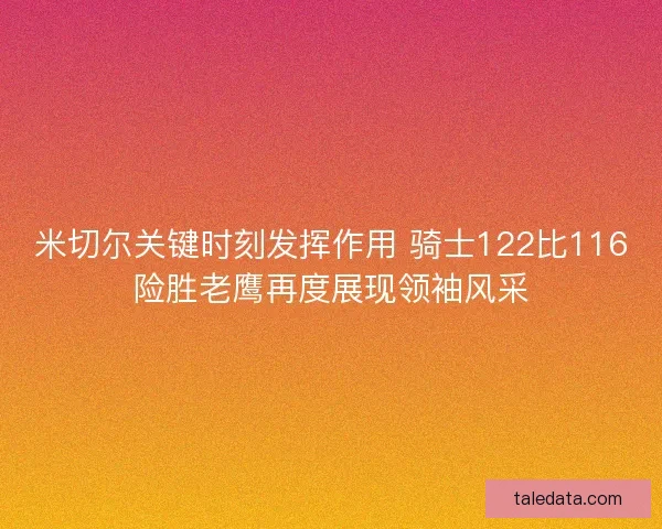 米切尔关键时刻发挥作用 骑士122比116险胜老鹰再度展现领袖风采