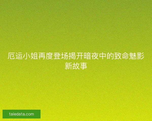 厄运小姐再度登场揭开暗夜中的致命魅影新故事