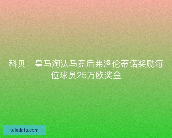 科贝：皇马淘汰马竞后弗洛伦蒂诺奖励每位球员25万欧奖金