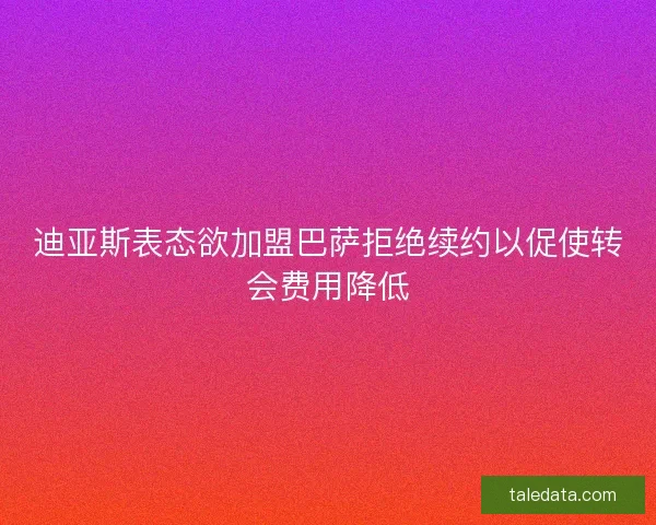 迪亚斯表态欲加盟巴萨拒绝续约以促使转会费用降低