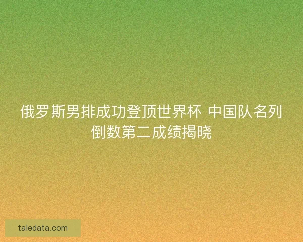 俄罗斯男排成功登顶世界杯 中国队名列倒数第二成绩揭晓