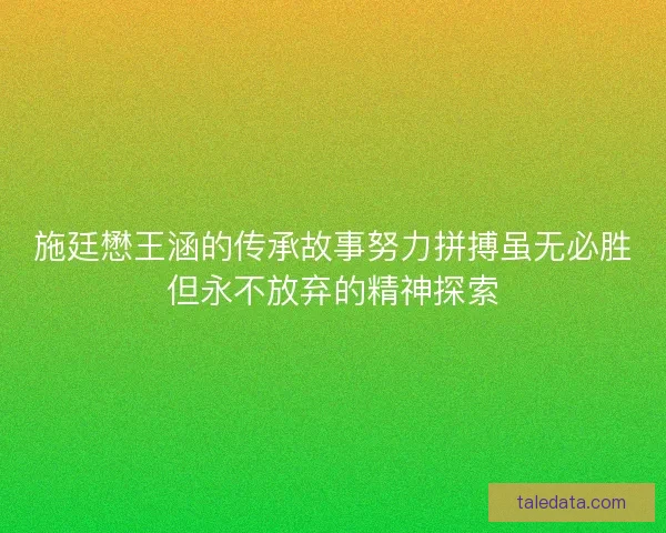 施廷懋王涵的传承故事努力拼搏虽无必胜但永不放弃的精神探索