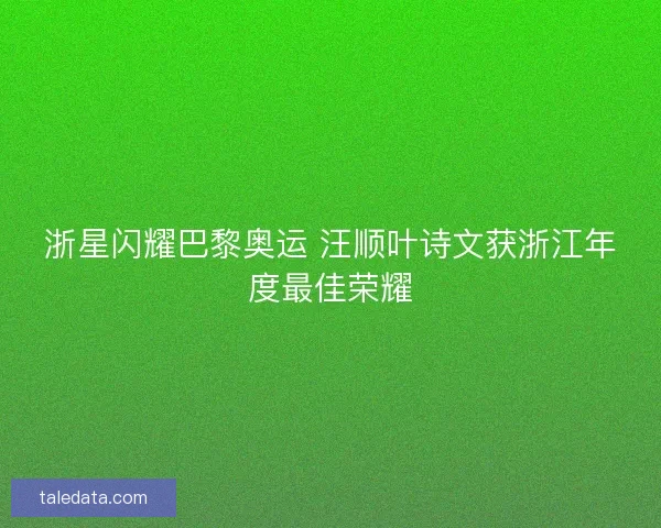 浙星闪耀巴黎奥运 汪顺叶诗文获浙江年度最佳荣耀