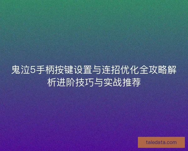 鬼泣5手柄按键设置与连招优化全攻略解析进阶技巧与实战推荐