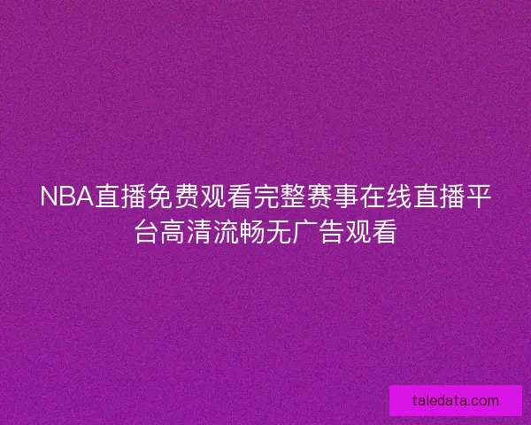 NBA直播免费观看完整赛事在线直播平台高清流畅无广告观看
