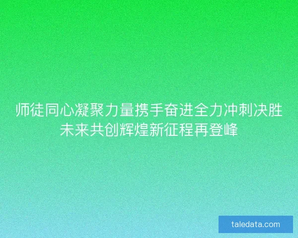 师徒同心凝聚力量携手奋进全力冲刺决胜未来共创辉煌新征程再登峰